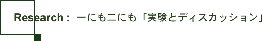 Research：一にも二にも「実験とディスカッション」