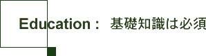 Education：基礎知識は必須