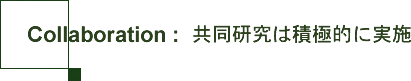 Collaboration：共同研究は積極的に実施